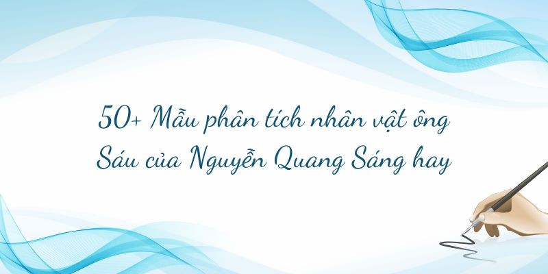 50+ Mẫu phân tích nhân vật ông Sáu của Nguyễn Quang Sáng hay